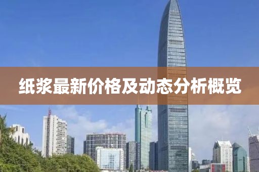 纸浆最新价格及动态分析概览