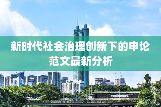 新时代社会治理创新下的申论范文最新分析