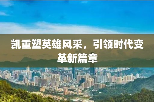 凯重塑英雄风采，引领时代变革新篇章