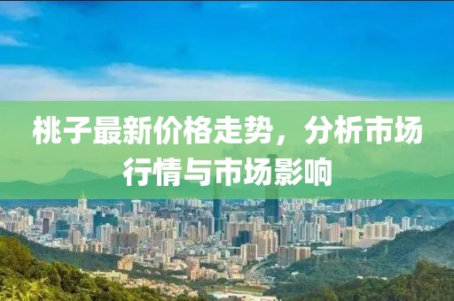 桃子最新价格走势，分析市场行情与市场影响