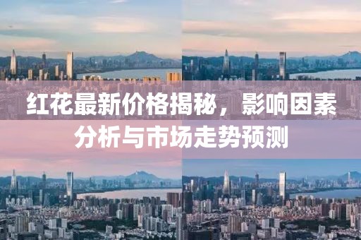 红花最新价格揭秘，影响因素分析与市场走势预测