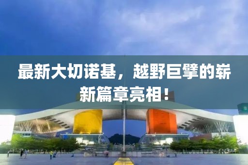 最新大切诺基，越野巨擘的崭新篇章亮相！
