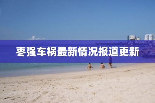 枣强车祸最新情况报道更新