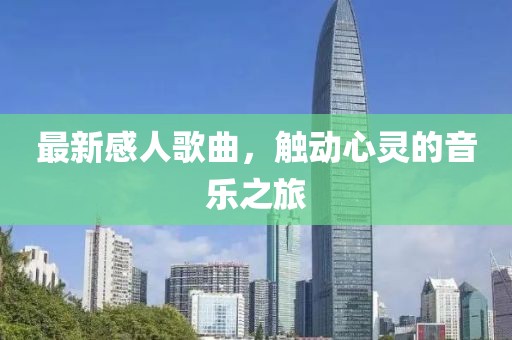 最新感人歌曲，触动心灵的音乐之旅