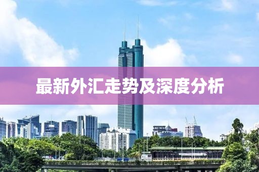 最新外汇走势及深度分析