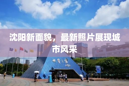 沈阳新面貌，最新照片展现城市风采