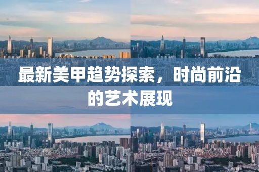 最新美甲趋势探索，时尚前沿的艺术展现