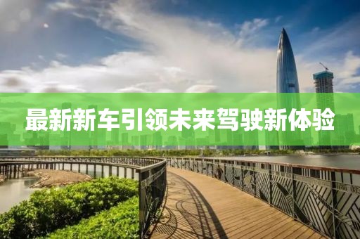 最新新车引领未来驾驶新体验