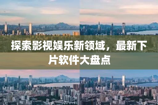 探索影视娱乐新领域，最新下片软件大盘点