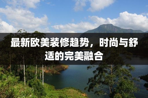 最新欧美装修趋势，时尚与舒适的完美融合