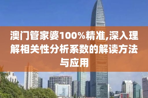 澳门管家婆100%精准,深入理解相关性分析系数的解读方法与应用