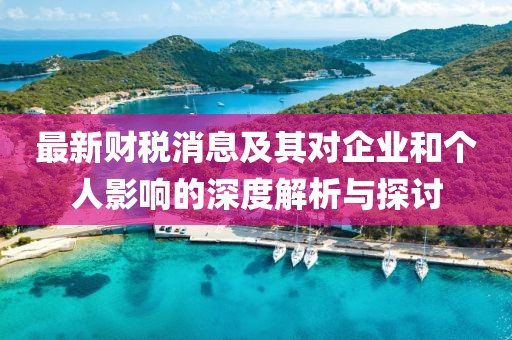 最新财税消息及其对企业和个人影响的深度解析与探讨