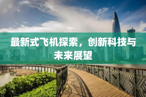 最新式飞机探索，创新科技与未来展望
