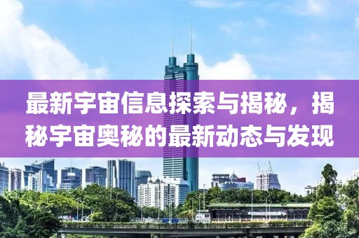 最新宇宙信息探索与揭秘，揭秘宇宙奥秘的最新动态与发现