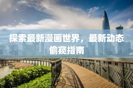 探索最新漫画世界，最新动态偷窥指南