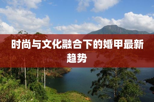 时尚与文化融合下的婚甲最新趋势