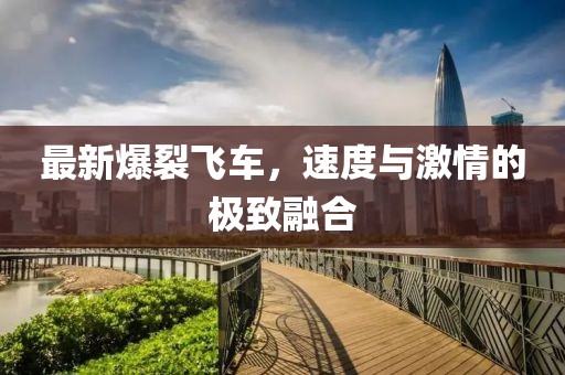 最新爆裂飞车，速度与激情的极致融合