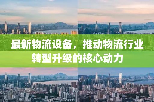 最新物流设备，推动物流行业转型升级的核心动力