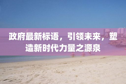 政府最新标语，引领未来，塑造新时代力量之源泉