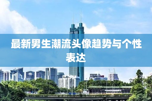 最新男生潮流头像趋势与个性表达