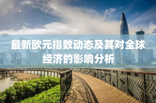 最新欧元指数动态及其对全球经济的影响分析