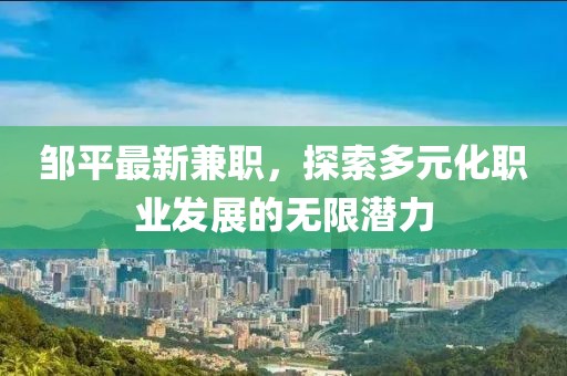 邹平最新兼职，探索多元化职业发展的无限潜力