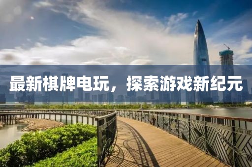 最新棋牌电玩，探索游戏新纪元