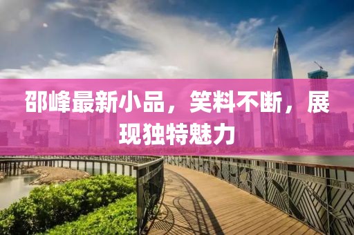 邵峰最新小品，笑料不断，展现独特魅力