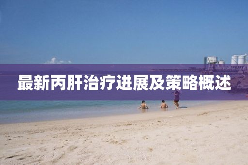 最新丙肝治疗进展及策略概述