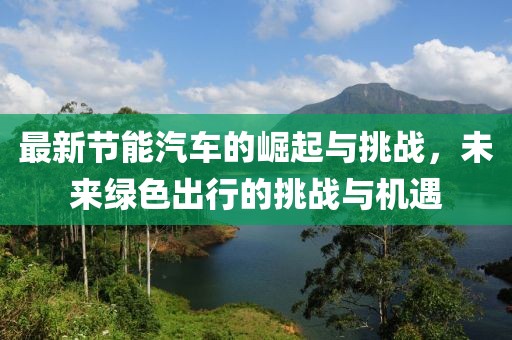 最新节能汽车的崛起与挑战，未来绿色出行的挑战与机遇