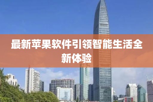 最新苹果软件引领智能生活全新体验