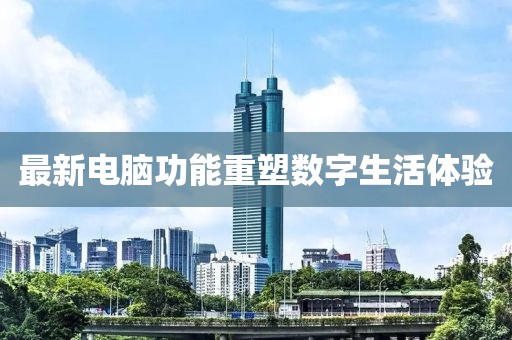 最新电脑功能重塑数字生活体验