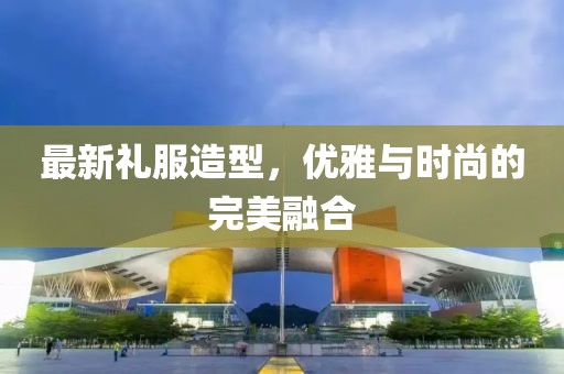 最新礼服造型，优雅与时尚的完美融合