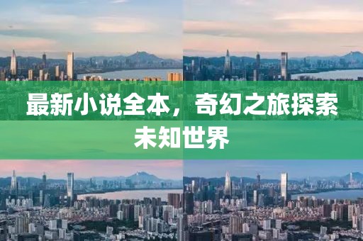 最新小说全本，奇幻之旅探索未知世界