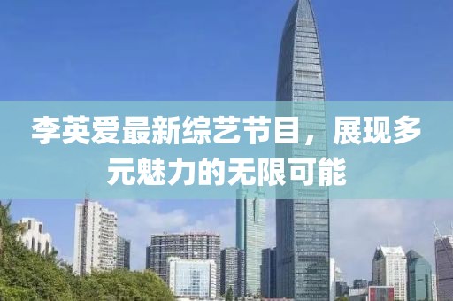 李英爱最新综艺节目，展现多元魅力的无限可能