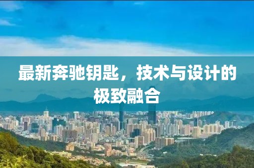 最新奔驰钥匙，技术与设计的极致融合
