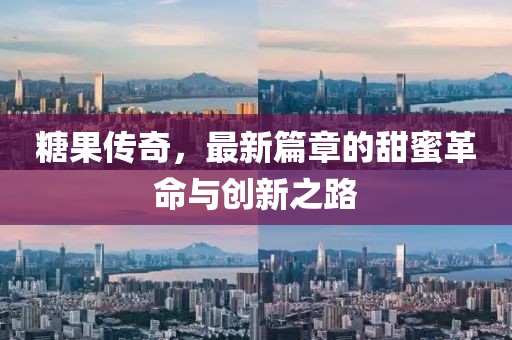 糖果传奇，最新篇章的甜蜜革命与创新之路