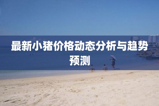 最新小猪价格动态分析与趋势预测
