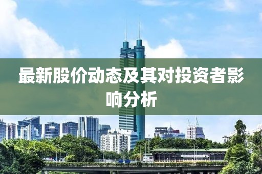 最新股价动态及其对投资者影响分析