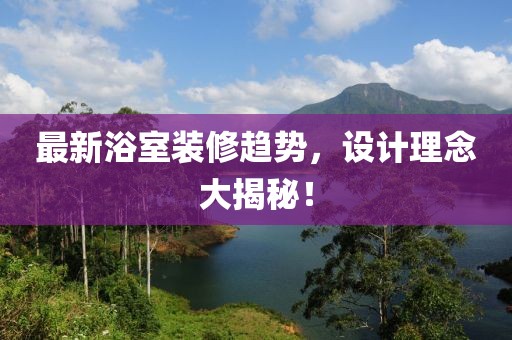 最新浴室装修趋势，设计理念大揭秘！