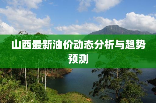 山西最新油价动态分析与趋势预测