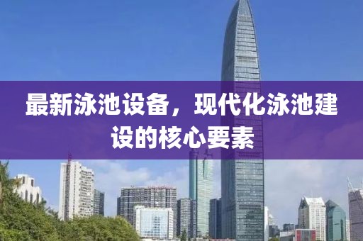 最新泳池设备，现代化泳池建设的核心要素