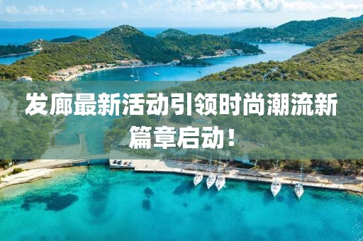 发廊最新活动引领时尚潮流新篇章启动！