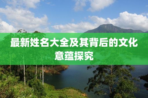 最新姓名大全及其背后的文化意蕴探究