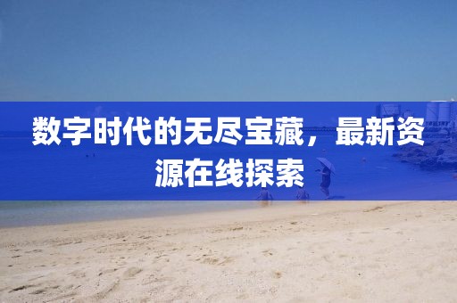 数字时代的无尽宝藏，最新资源在线探索