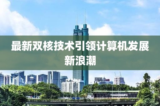 最新双核技术引领计算机发展新浪潮