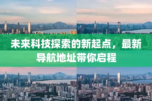 未来科技探索的新起点，最新导航地址带你启程