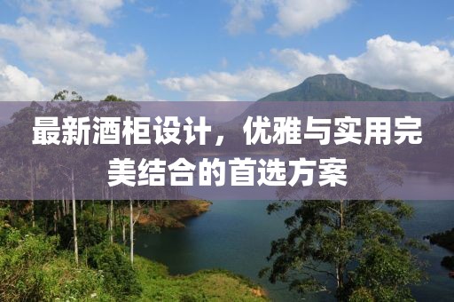 最新酒柜设计，优雅与实用完美结合的首选方案