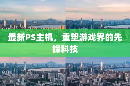最新PS主机，重塑游戏界的先锋科技