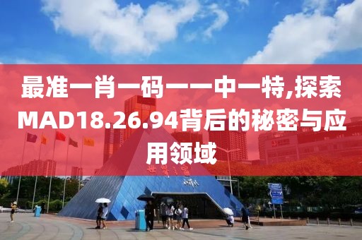 最准一肖一码一一中一特,探索MAD18.26.94背后的秘密与应用领域